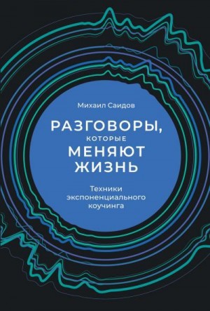 Саидов Михаил - Разговоры, которые меняют жизнь. Техники экспоненциального коучинга