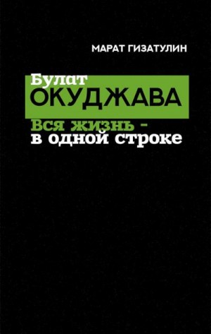 Гизатулин Марат - Булат Окуджава. Вся жизнь — в одной строке