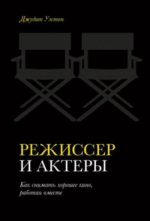 Уэстон Джудит - Режиссер и актеры. Как снимать хорошее кино, работая вместе