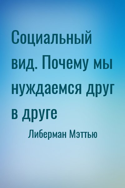 Либерман Мэттью - Социальный вид. Почему мы нуждаемся друг в друге