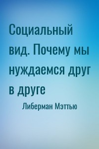 Социальный вид. Почему мы нуждаемся друг в друге