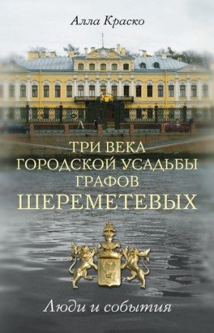 Краско Алла - Три века городской усадьбы графов Шереметевых. Люди и события