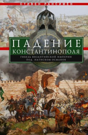 Рансимен Стивен - Падение Константинополя. Гибель Византийской империи под натиском османов