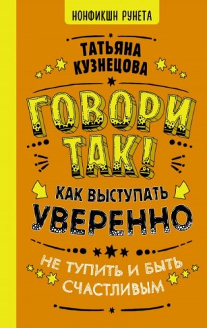 Кузнецова Татьяна - Говори так! Как выступать уверенно, не тупить и быть счастливым