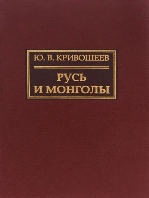 Кривошеев Юрий - Русь и монголы. Исследование по истории Северо-Восточной Руси XII–XIV вв.