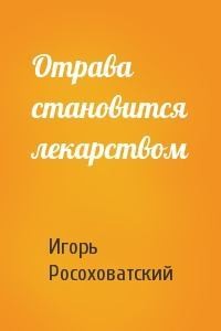 Росоховатский Игорь - Отрава становится лекарством