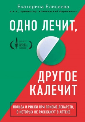 Елисеева Екатерина - Одно лечит, другое калечит. Польза и риски при приеме лекарств, о которых не расскажут в аптеке