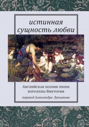 Сборник, Лукьянов Александр Викторович - Истинная сущность любви: Английская поэзия эпохи королевы Виктории