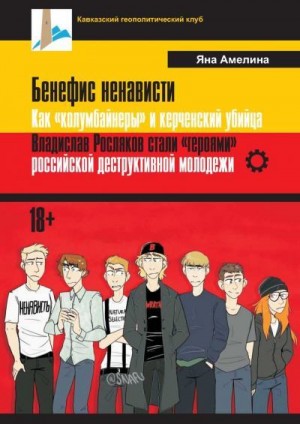 Амелина Яна - Бенефис ненависти. Как «колумбайнеры» и керченский убийца Владислав Росляков стали «героями» российской деструктивной молодежи