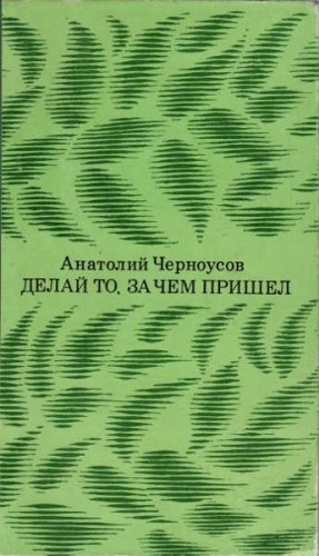 Черноусов Анатолий - Делай то, за чем пришел