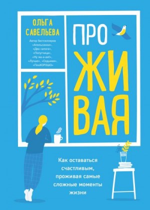 Савельева Ольга - ПроЖИВАЯ. Как оставаться счастливым, проживая самые сложные моменты жизни