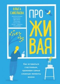 ПроЖИВАЯ. Как оставаться счастливым, проживая самые сложные моменты жизни