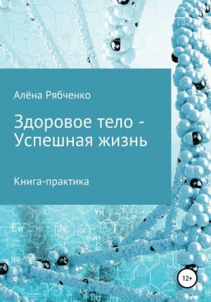 Рябченко Алёна - Книга-практика: Здоровое тело – Успешная Жизнь!