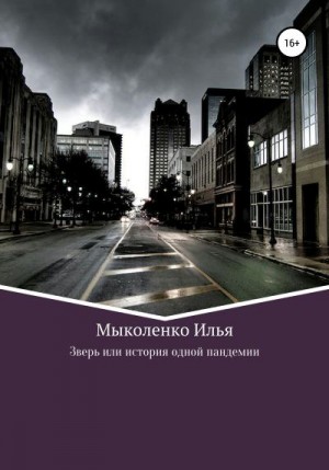 Мыколенко Илья - Зверь, или История одной пандемии