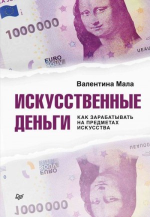 Мала Валентина - Искусственные деньги. Как зарабатывать на предметах искусства