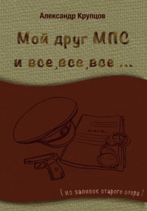 Крупцов Александр - Мой друг МПС и все, все, все… (Из записок старого опера)