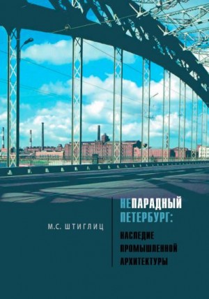 Штиглиц Маргарита - Непарадный Петербург. Наследие промышленной архитектуры