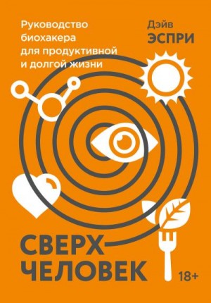 Эспри Дэйв - Сверхчеловек. Руководство биохакера для продуктивной и долгой жизни