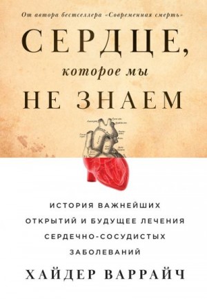 Варрайч Хайдер - Сердце, которое мы не знаем. История важнейших открытий и будущее лечения сердечно-сосудистых заболеваний