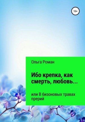 Роман Ольга - Ибо крепка, как смерть, любовь… или В бизоновых травах прерий