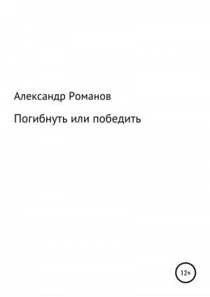 Романов Александр - Погибнуть или победить