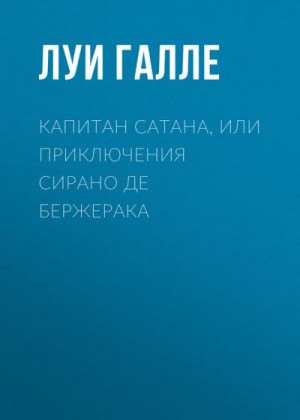 Галле Луи - Капитан Сатана, или Приключения Сирано де Бержерака