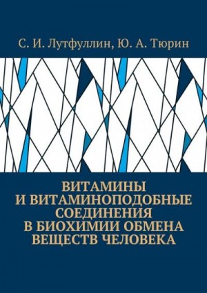 Тюрин Юрий, Лутфуллин Саид - Витамины и витаминоподобные соединения в биохимии обмена веществ человека