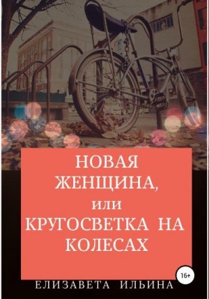 Ильина Елизавета - Новая женщина, или Кругосветка на колесах