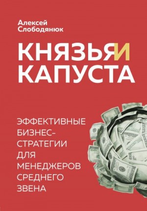 Слободянюк Алексей - Князья и капуста. Эффективные бизнес-стратегии для менеджеров среднего звена