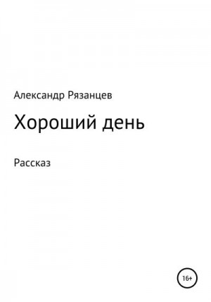 Рязанцев Александр - Хороший день. Рассказ