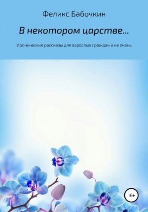 Бабочкин Феликс - В некотором царстве… Сборник рассказов