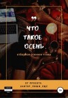 Егорова Татьяна, Ломухина Юлия, Ёж Лилия, Коробейникова Ирина, Нефедова Евгения, Вяткина Анна, Ге Ольга, Кудрякова Светлана, Тимонина Екатерина, Филоненко Евгений, Ковза Илона, Лазукова Людмила, Почесуева Надежда, Живило Зинаида, Мыгина Мара, Янковец Диан - Что такое осень