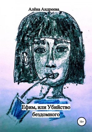 Андреева Алёна - Ефим, или Убийство бездомного