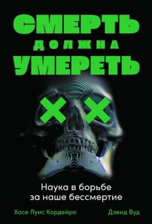 Кордейро Хосе Луис, Вуд Дэвид - Смерть должна умереть. Наука в борьбе за наше бессмертие