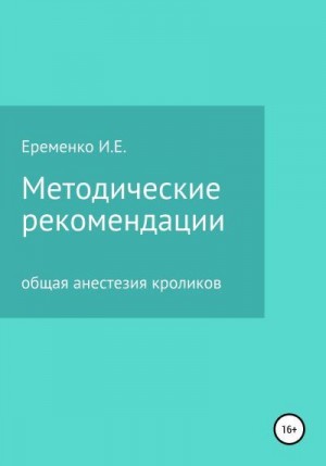 Еременко Иван - Методические рекомендации для ветеринарных врачей по общей анестезии кроликов с применением инъекционных препаратов