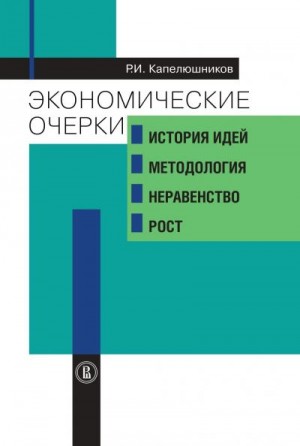 Капелюшников Ростислав - Экономические очерки. История идей, методология, неравенство и рост