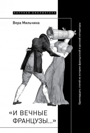 Мильчина Вера - «И вечные французы…»: Одиннадцать статей из истории французской и русской литературы