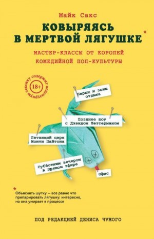 Сакс Майк - Ковыряясь в мертвой лягушке. Мастер-классы от королей комедийной поп-культуры