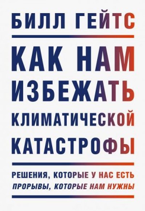 Гейтс Билл - Как нам избежать климатической катастрофы. Решения, которые у нас есть. Прорывы, которые нам нужны