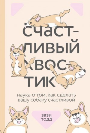 Тодд Зази - Счастливый хвостик: наука о том, как сделать вашу собаку счастливой