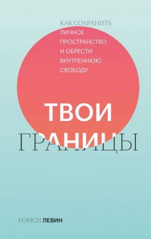 Левин Нэнси - Твои границы. Как сохранить личное пространство и обрести внутреннюю свободу