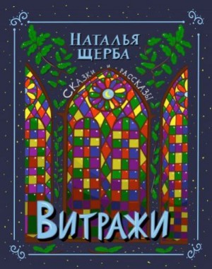 Щерба Наталья - Витражи. Сказки и рассказы