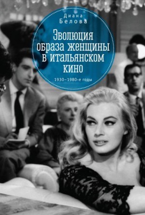 Белова Диана - Эволюция образа женщин в итальянском кино. 1930–1980-е годы