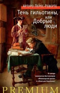 Перес-Реверте Артуро - Тень гильотины, или Добрые люди