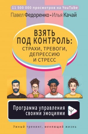 Качай Илья, Федоренко Павел - Взять под контроль: страхи, тревоги, депрессию и стресс. Программа управления своими эмоциями