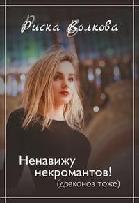 Волкова Риска - Ненавижу некромантов! (Драконов тоже )