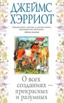 Хэрриот Джеймс - О всех созданиях – прекрасных и разумных