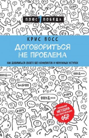 Восс Крис - Договориться не проблема. Как добиваться своего без конфликтов и ненужных уступок