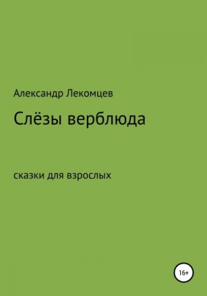 Лекомцев Александр - Слёзы верблюда. Сказки для взрослых