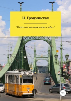 Гродзинская Ирина - «И пусть все мои дороги ведут к тебе…»